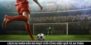 Cách Dự Đoán Kèo Đá Phạt Cuối Cùng Hiệu Quả Và An Toàn